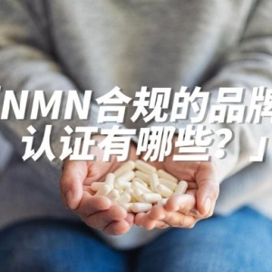 NMN全球监管概览及保健品合规的品牌认证有哪些？